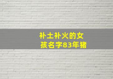 补土补火的女孩名字83年猪