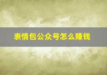 表情包公众号怎么赚钱