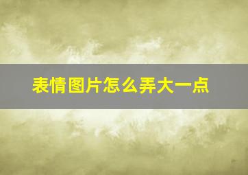 表情图片怎么弄大一点