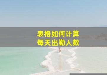 表格如何计算每天出勤人数