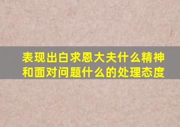 表现出白求恩大夫什么精神和面对问题什么的处理态度