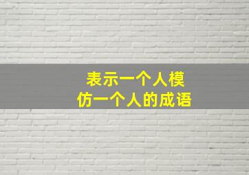 表示一个人模仿一个人的成语