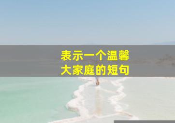 表示一个温馨大家庭的短句