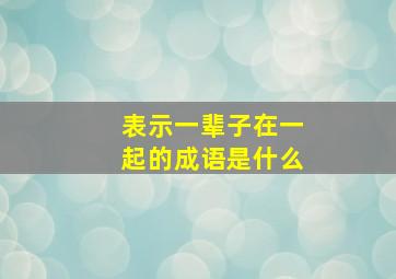 表示一辈子在一起的成语是什么