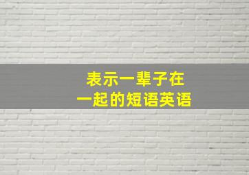 表示一辈子在一起的短语英语