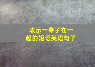 表示一辈子在一起的短语英语句子