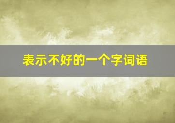 表示不好的一个字词语