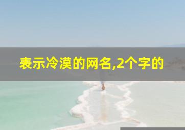 表示冷漠的网名,2个字的