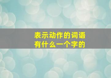 表示动作的词语有什么一个字的