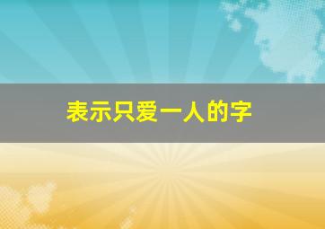 表示只爱一人的字