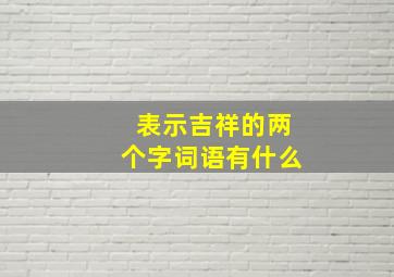 表示吉祥的两个字词语有什么