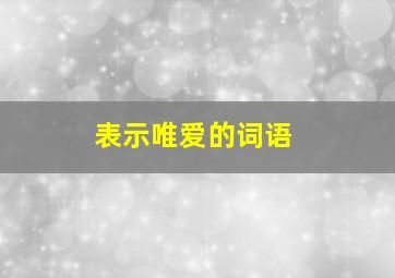 表示唯爱的词语