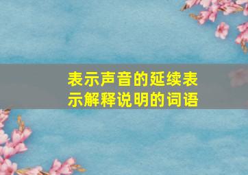 表示声音的延续表示解释说明的词语