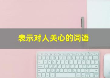 表示对人关心的词语