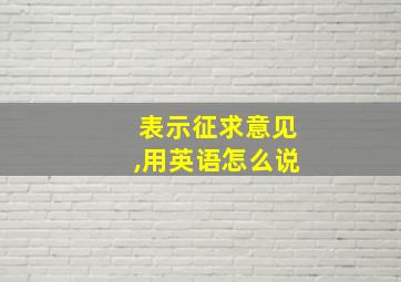 表示征求意见,用英语怎么说