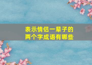 表示情侣一辈子的两个字成语有哪些