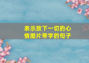 表示放下一切的心情图片带字的句子