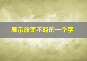 表示放荡不羁的一个字