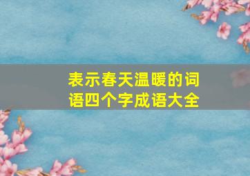 表示春天温暖的词语四个字成语大全