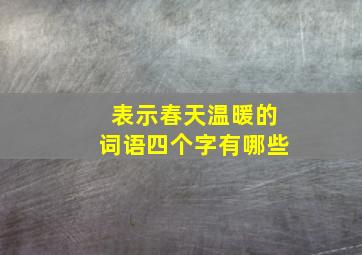 表示春天温暖的词语四个字有哪些