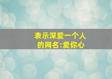 表示深爱一个人的网名:爱你心