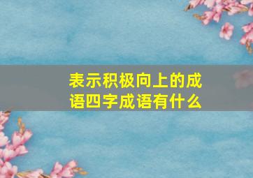 表示积极向上的成语四字成语有什么