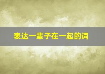 表达一辈子在一起的词