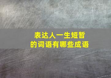 表达人一生短暂的词语有哪些成语