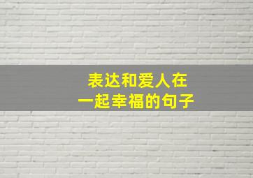 表达和爱人在一起幸福的句子