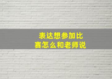 表达想参加比赛怎么和老师说