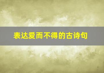 表达爱而不得的古诗句