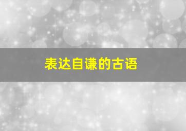 表达自谦的古语