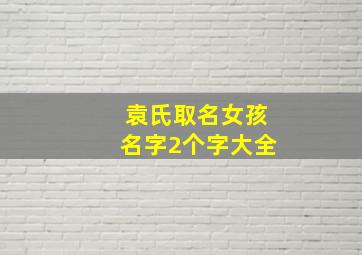 袁氏取名女孩名字2个字大全