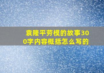 袁隆平劳模的故事300字内容概括怎么写的