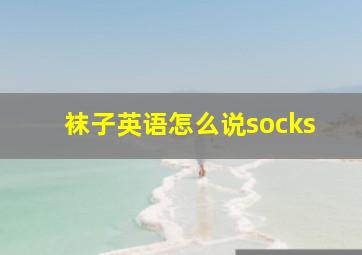 袜子英语怎么说socks