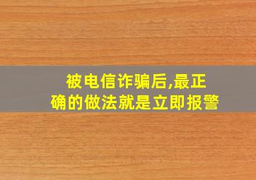 被电信诈骗后,最正确的做法就是立即报警