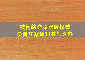 被网络诈骗已经报警没有立案通知书怎么办