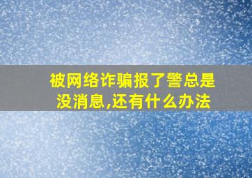 被网络诈骗报了警总是没消息,还有什么办法