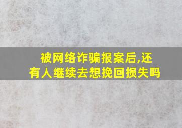 被网络诈骗报案后,还有人继续去想挽回损失吗