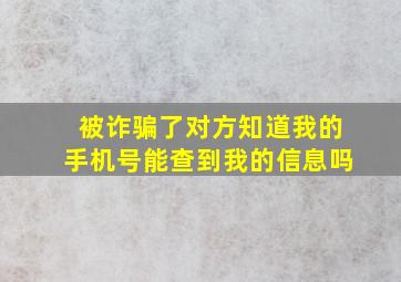 被诈骗了对方知道我的手机号能查到我的信息吗