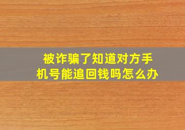 被诈骗了知道对方手机号能追回钱吗怎么办