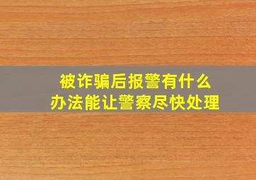 被诈骗后报警有什么办法能让警察尽快处理