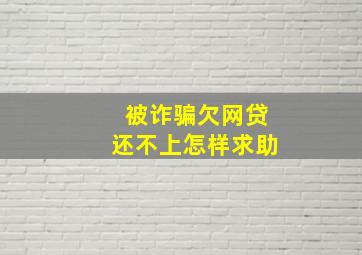 被诈骗欠网贷还不上怎样求助