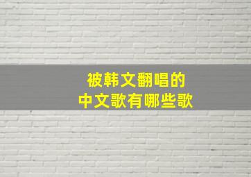 被韩文翻唱的中文歌有哪些歌