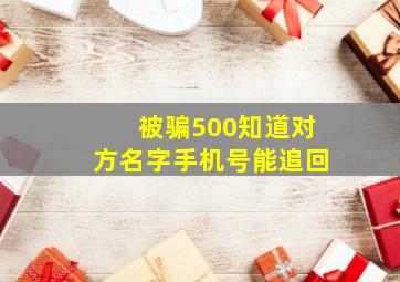 被骗500知道对方名字手机号能追回