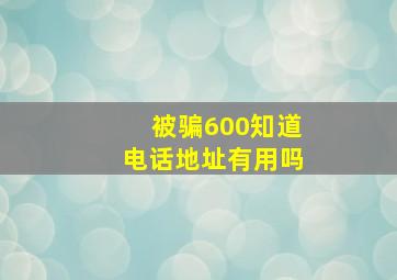 被骗600知道电话地址有用吗