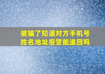 被骗了知道对方手机号姓名地址报警能追回吗