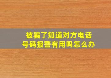 被骗了知道对方电话号码报警有用吗怎么办