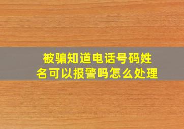 被骗知道电话号码姓名可以报警吗怎么处理