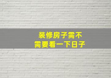 装修房子需不需要看一下日子